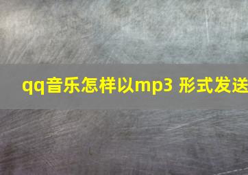 qq音乐怎样以mp3 形式发送